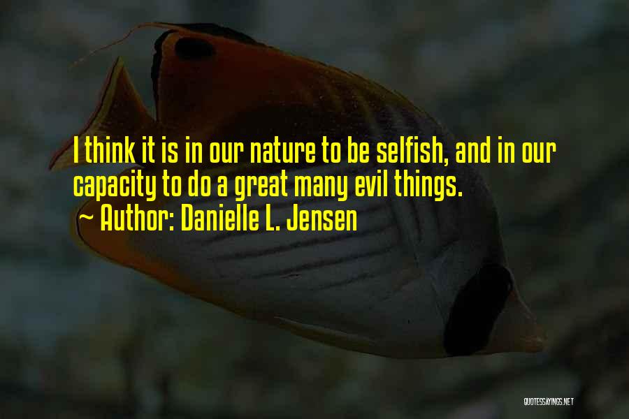 Danielle L. Jensen Quotes: I Think It Is In Our Nature To Be Selfish, And In Our Capacity To Do A Great Many Evil
