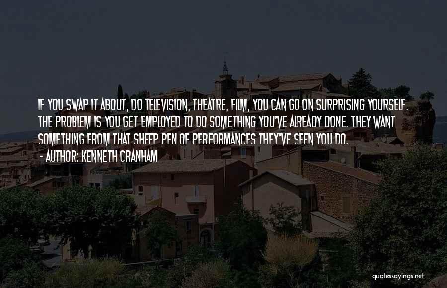 Kenneth Cranham Quotes: If You Swap It About, Do Television, Theatre, Film, You Can Go On Surprising Yourself. The Problem Is You Get