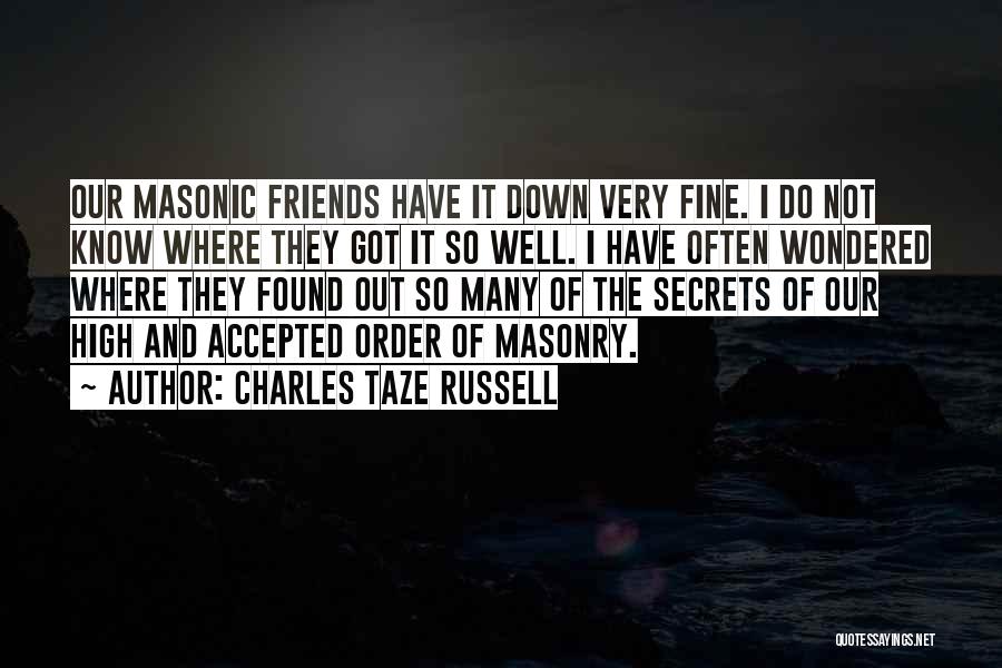 Charles Taze Russell Quotes: Our Masonic Friends Have It Down Very Fine. I Do Not Know Where They Got It So Well. I Have
