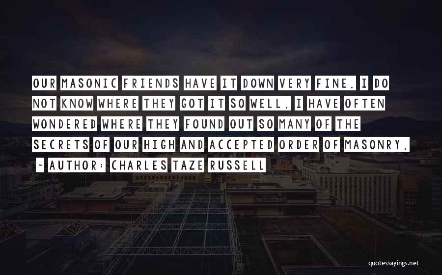 Charles Taze Russell Quotes: Our Masonic Friends Have It Down Very Fine. I Do Not Know Where They Got It So Well. I Have