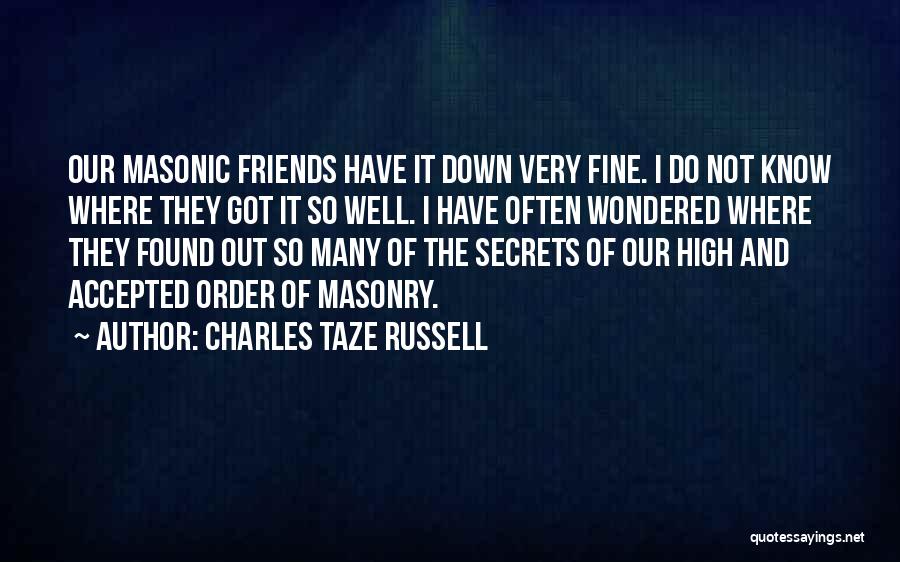 Charles Taze Russell Quotes: Our Masonic Friends Have It Down Very Fine. I Do Not Know Where They Got It So Well. I Have