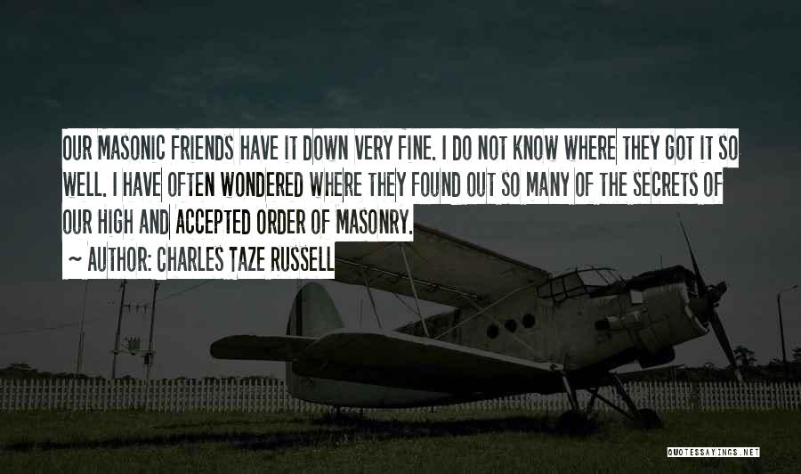 Charles Taze Russell Quotes: Our Masonic Friends Have It Down Very Fine. I Do Not Know Where They Got It So Well. I Have