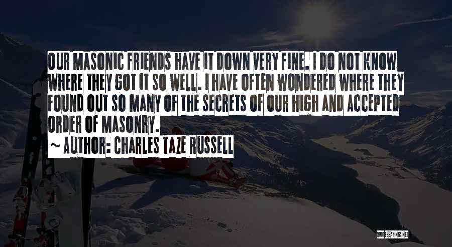 Charles Taze Russell Quotes: Our Masonic Friends Have It Down Very Fine. I Do Not Know Where They Got It So Well. I Have