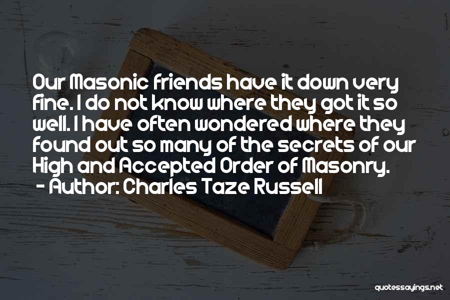 Charles Taze Russell Quotes: Our Masonic Friends Have It Down Very Fine. I Do Not Know Where They Got It So Well. I Have