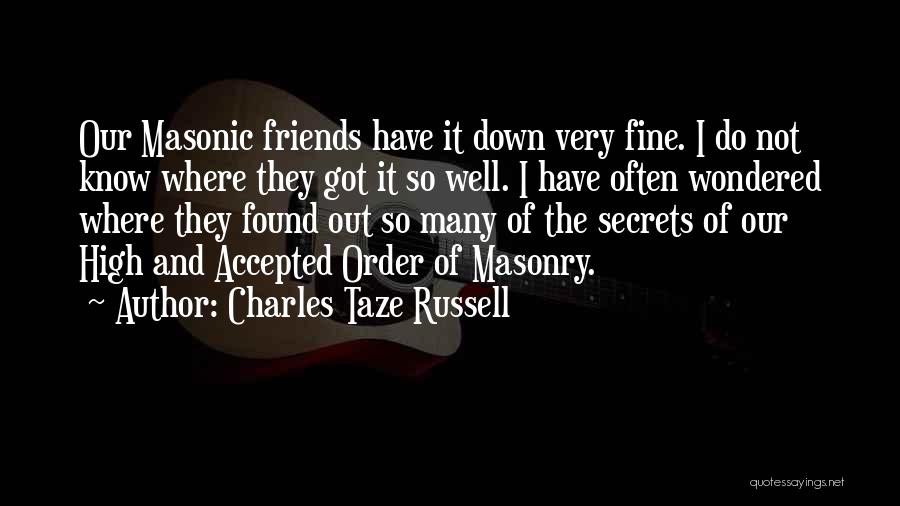 Charles Taze Russell Quotes: Our Masonic Friends Have It Down Very Fine. I Do Not Know Where They Got It So Well. I Have