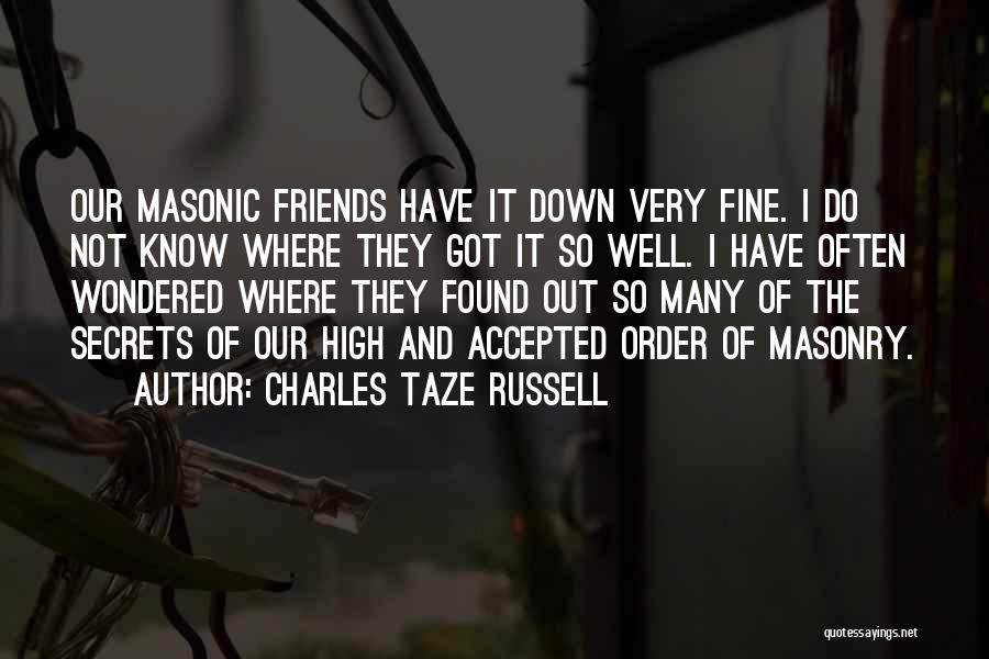 Charles Taze Russell Quotes: Our Masonic Friends Have It Down Very Fine. I Do Not Know Where They Got It So Well. I Have