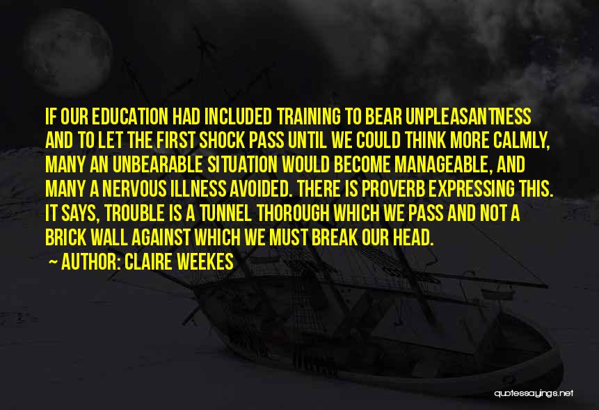 Claire Weekes Quotes: If Our Education Had Included Training To Bear Unpleasantness And To Let The First Shock Pass Until We Could Think