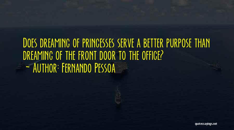 Fernando Pessoa Quotes: Does Dreaming Of Princesses Serve A Better Purpose Than Dreaming Of The Front Door To The Office?