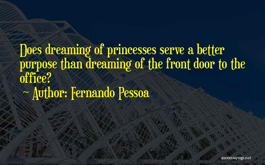 Fernando Pessoa Quotes: Does Dreaming Of Princesses Serve A Better Purpose Than Dreaming Of The Front Door To The Office?