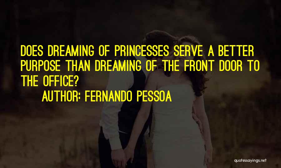 Fernando Pessoa Quotes: Does Dreaming Of Princesses Serve A Better Purpose Than Dreaming Of The Front Door To The Office?