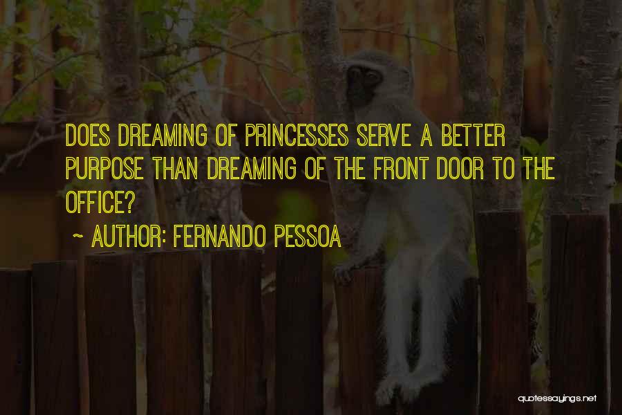 Fernando Pessoa Quotes: Does Dreaming Of Princesses Serve A Better Purpose Than Dreaming Of The Front Door To The Office?