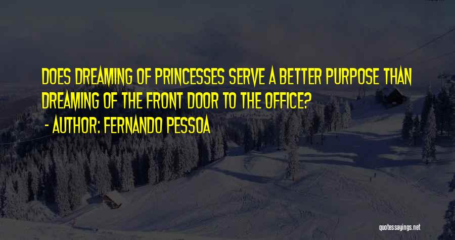 Fernando Pessoa Quotes: Does Dreaming Of Princesses Serve A Better Purpose Than Dreaming Of The Front Door To The Office?