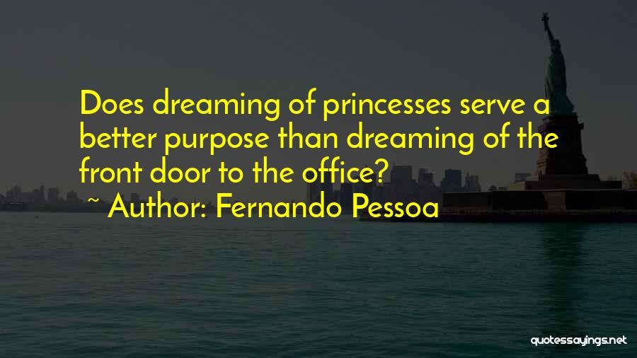 Fernando Pessoa Quotes: Does Dreaming Of Princesses Serve A Better Purpose Than Dreaming Of The Front Door To The Office?