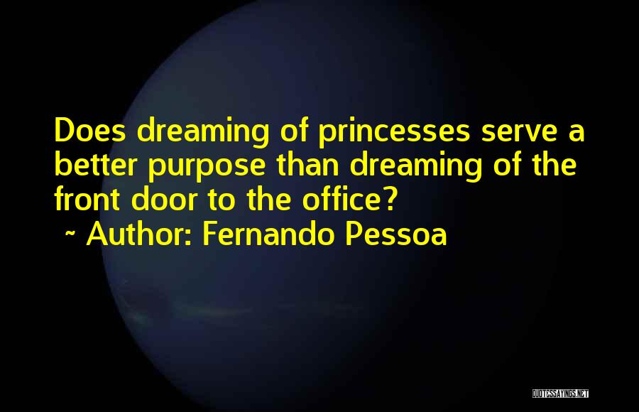 Fernando Pessoa Quotes: Does Dreaming Of Princesses Serve A Better Purpose Than Dreaming Of The Front Door To The Office?