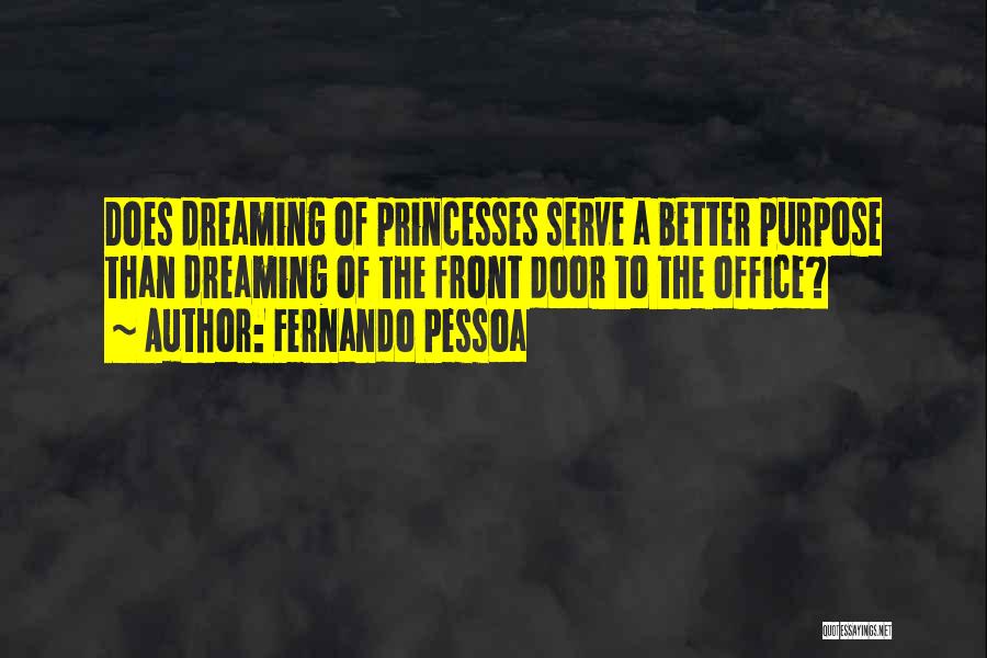 Fernando Pessoa Quotes: Does Dreaming Of Princesses Serve A Better Purpose Than Dreaming Of The Front Door To The Office?