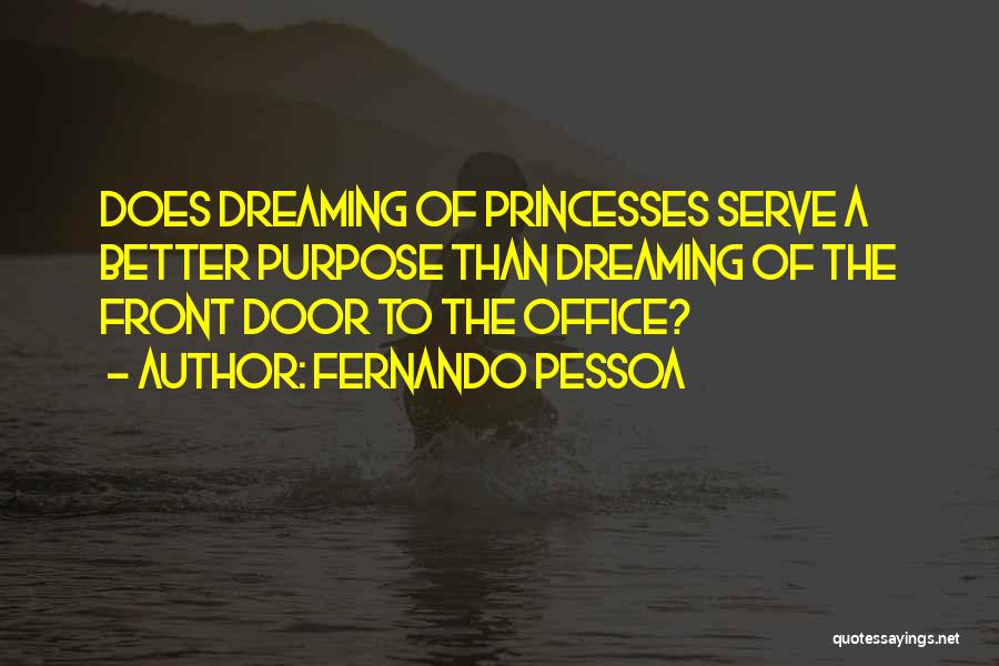 Fernando Pessoa Quotes: Does Dreaming Of Princesses Serve A Better Purpose Than Dreaming Of The Front Door To The Office?