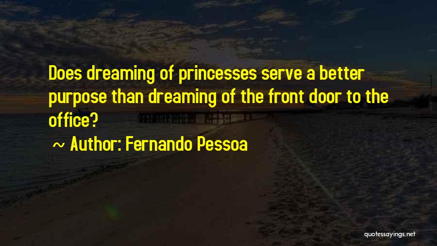 Fernando Pessoa Quotes: Does Dreaming Of Princesses Serve A Better Purpose Than Dreaming Of The Front Door To The Office?