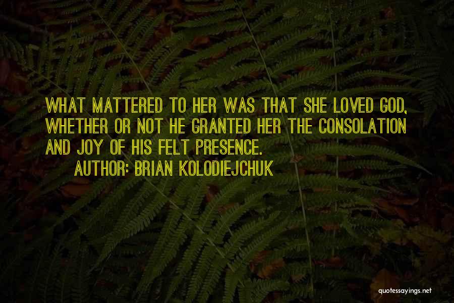 Brian Kolodiejchuk Quotes: What Mattered To Her Was That She Loved God, Whether Or Not He Granted Her The Consolation And Joy Of