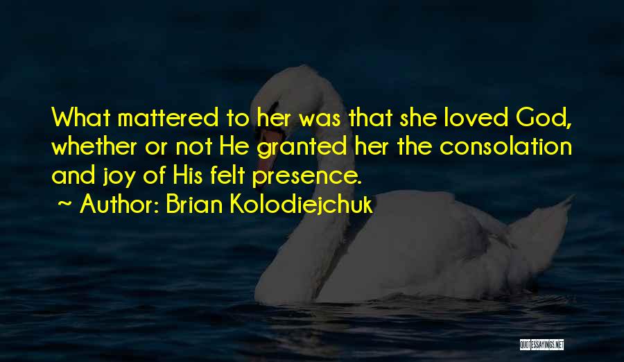 Brian Kolodiejchuk Quotes: What Mattered To Her Was That She Loved God, Whether Or Not He Granted Her The Consolation And Joy Of