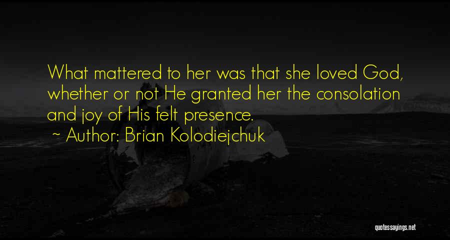 Brian Kolodiejchuk Quotes: What Mattered To Her Was That She Loved God, Whether Or Not He Granted Her The Consolation And Joy Of