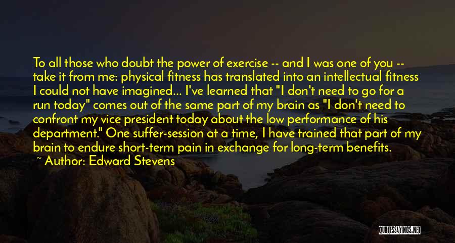 Edward Stevens Quotes: To All Those Who Doubt The Power Of Exercise -- And I Was One Of You -- Take It From