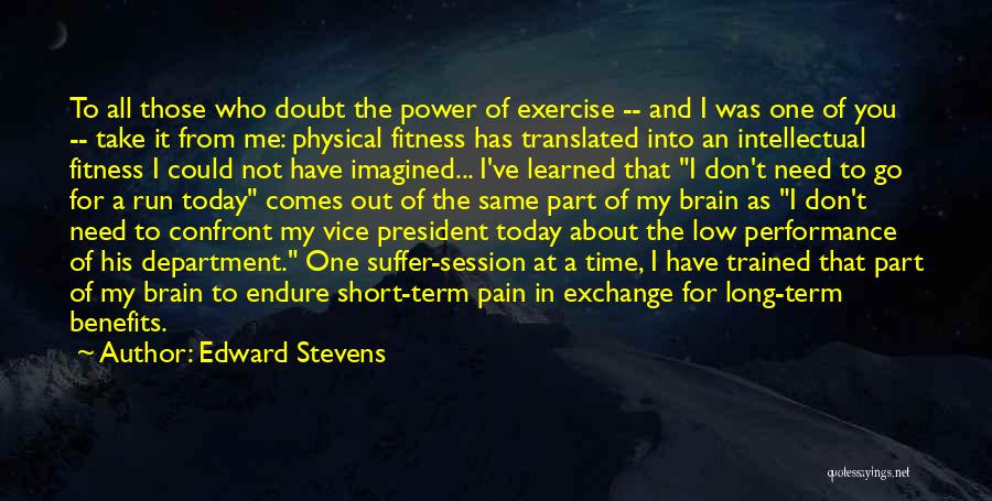 Edward Stevens Quotes: To All Those Who Doubt The Power Of Exercise -- And I Was One Of You -- Take It From