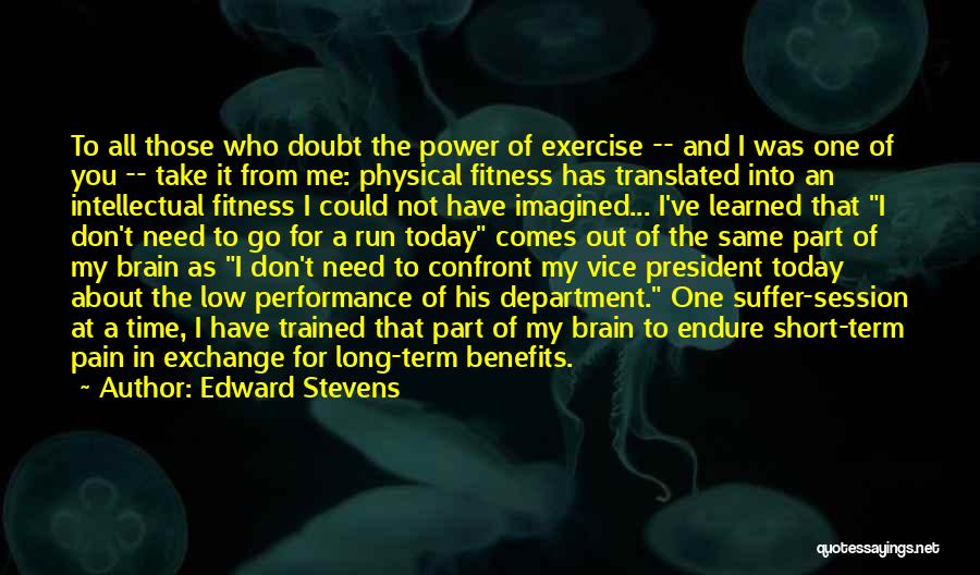 Edward Stevens Quotes: To All Those Who Doubt The Power Of Exercise -- And I Was One Of You -- Take It From