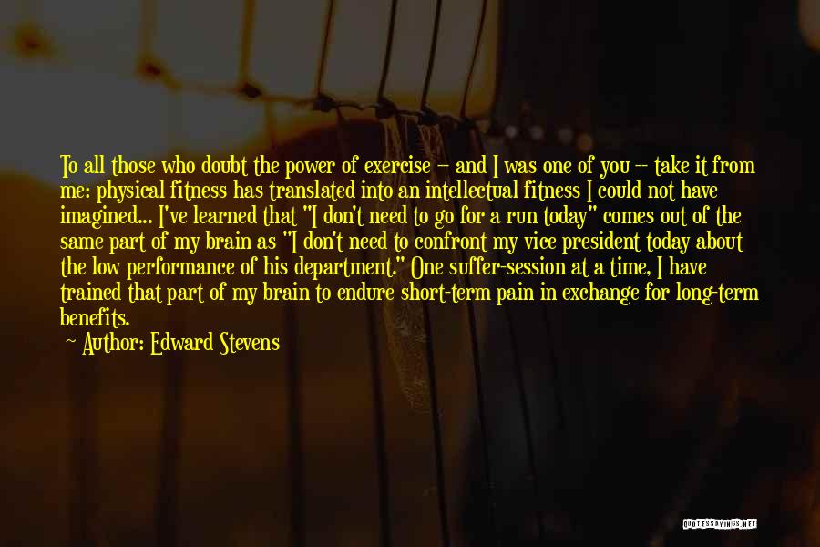 Edward Stevens Quotes: To All Those Who Doubt The Power Of Exercise -- And I Was One Of You -- Take It From
