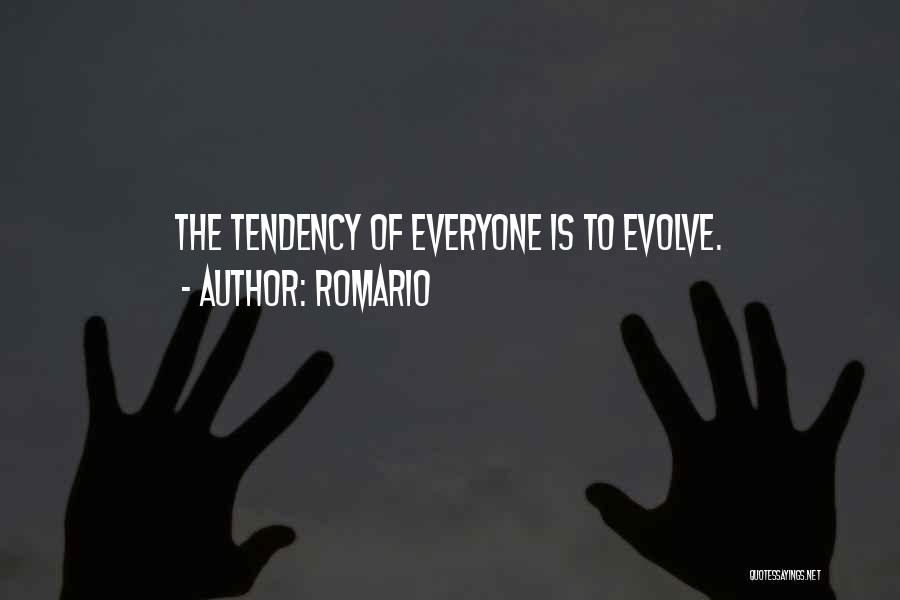 Romario Quotes: The Tendency Of Everyone Is To Evolve.