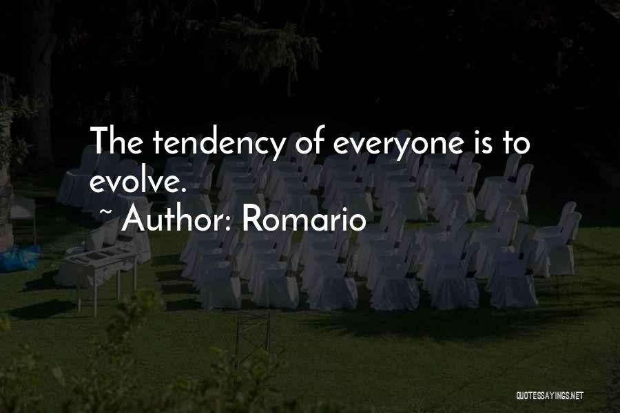 Romario Quotes: The Tendency Of Everyone Is To Evolve.