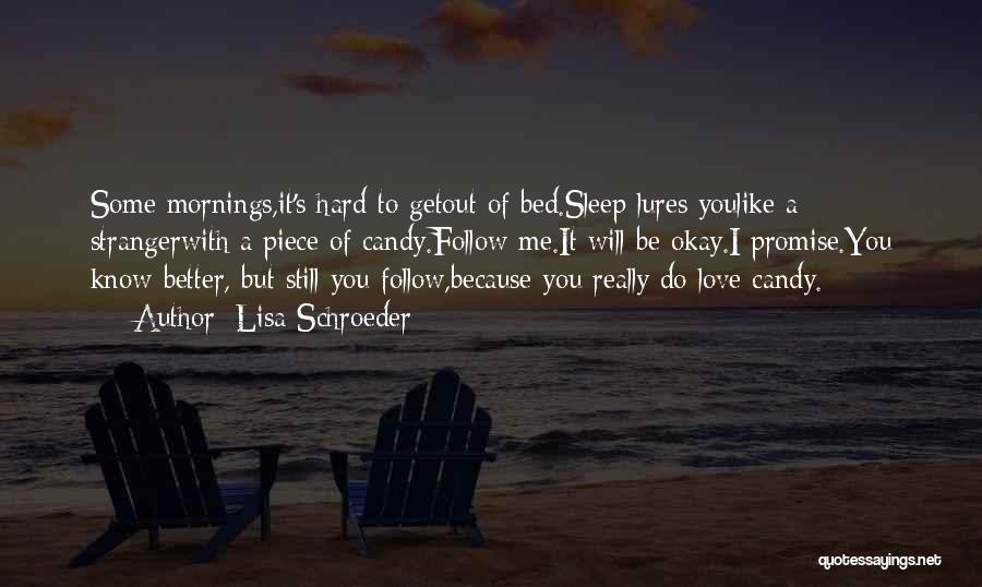 Lisa Schroeder Quotes: Some Mornings,it's Hard To Getout Of Bed.sleep Lures Youlike A Strangerwith A Piece Of Candy.follow Me.it Will Be Okay.i Promise.you