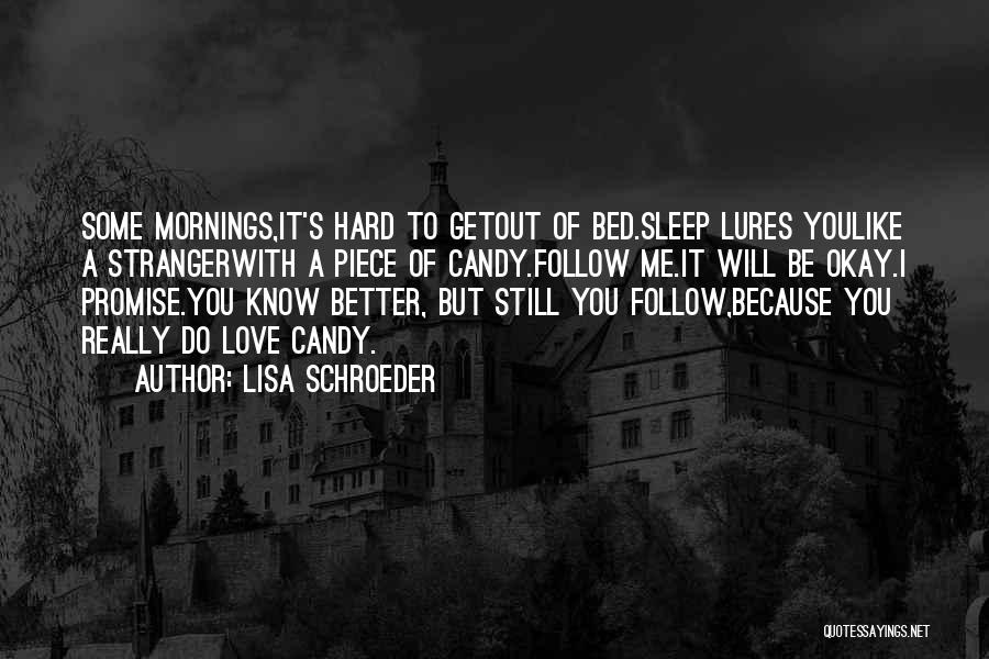 Lisa Schroeder Quotes: Some Mornings,it's Hard To Getout Of Bed.sleep Lures Youlike A Strangerwith A Piece Of Candy.follow Me.it Will Be Okay.i Promise.you