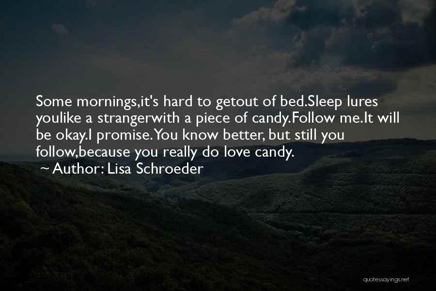 Lisa Schroeder Quotes: Some Mornings,it's Hard To Getout Of Bed.sleep Lures Youlike A Strangerwith A Piece Of Candy.follow Me.it Will Be Okay.i Promise.you