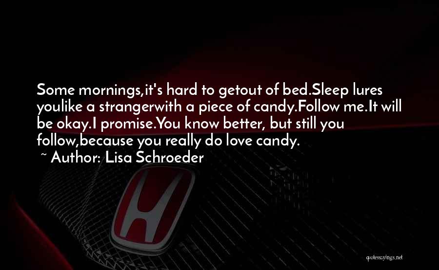 Lisa Schroeder Quotes: Some Mornings,it's Hard To Getout Of Bed.sleep Lures Youlike A Strangerwith A Piece Of Candy.follow Me.it Will Be Okay.i Promise.you