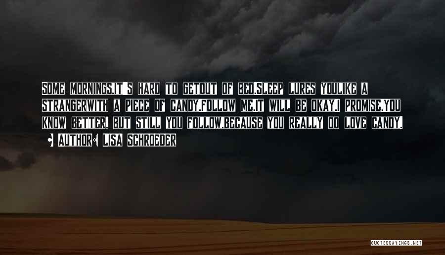 Lisa Schroeder Quotes: Some Mornings,it's Hard To Getout Of Bed.sleep Lures Youlike A Strangerwith A Piece Of Candy.follow Me.it Will Be Okay.i Promise.you