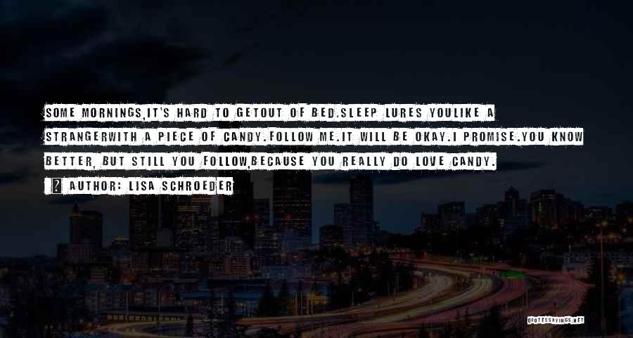 Lisa Schroeder Quotes: Some Mornings,it's Hard To Getout Of Bed.sleep Lures Youlike A Strangerwith A Piece Of Candy.follow Me.it Will Be Okay.i Promise.you