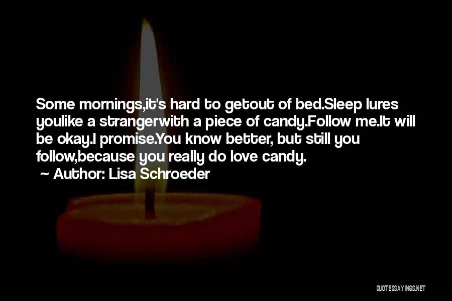 Lisa Schroeder Quotes: Some Mornings,it's Hard To Getout Of Bed.sleep Lures Youlike A Strangerwith A Piece Of Candy.follow Me.it Will Be Okay.i Promise.you