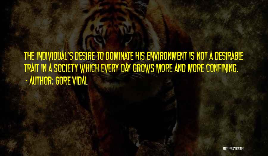 Gore Vidal Quotes: The Individual's Desire To Dominate His Environment Is Not A Desirable Trait In A Society Which Every Day Grows More