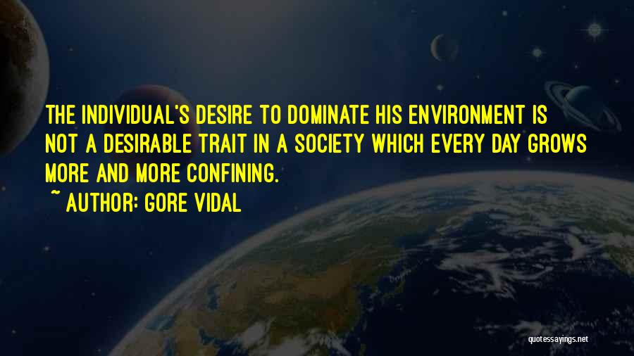 Gore Vidal Quotes: The Individual's Desire To Dominate His Environment Is Not A Desirable Trait In A Society Which Every Day Grows More