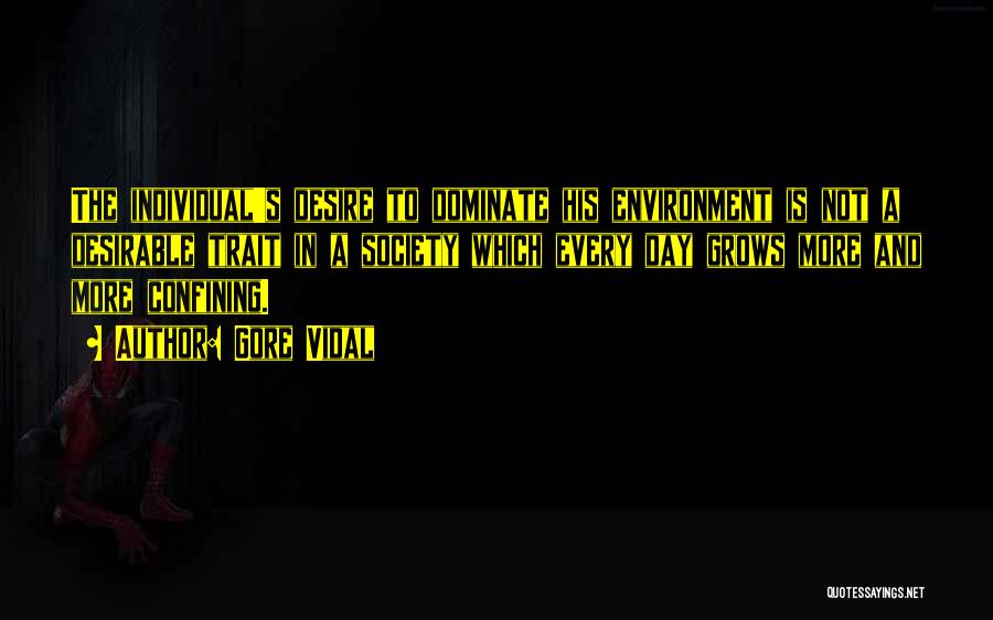 Gore Vidal Quotes: The Individual's Desire To Dominate His Environment Is Not A Desirable Trait In A Society Which Every Day Grows More