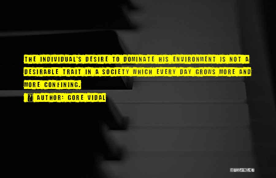 Gore Vidal Quotes: The Individual's Desire To Dominate His Environment Is Not A Desirable Trait In A Society Which Every Day Grows More