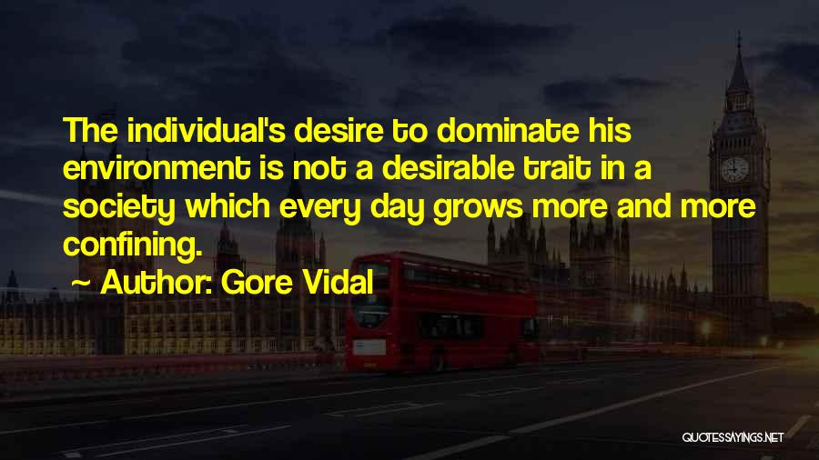 Gore Vidal Quotes: The Individual's Desire To Dominate His Environment Is Not A Desirable Trait In A Society Which Every Day Grows More
