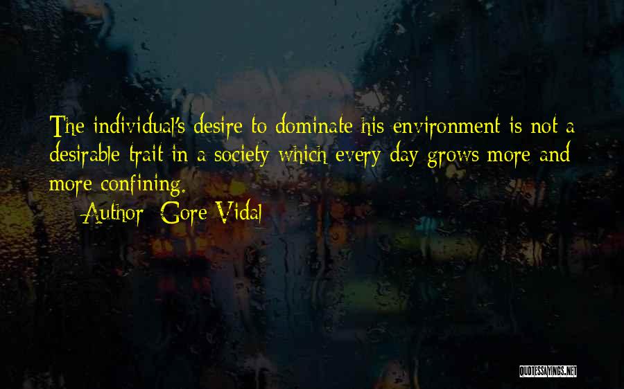 Gore Vidal Quotes: The Individual's Desire To Dominate His Environment Is Not A Desirable Trait In A Society Which Every Day Grows More