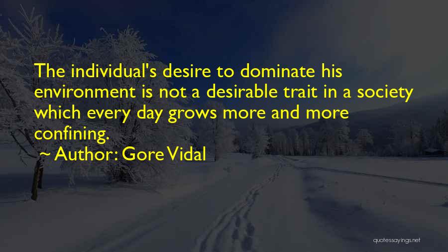 Gore Vidal Quotes: The Individual's Desire To Dominate His Environment Is Not A Desirable Trait In A Society Which Every Day Grows More