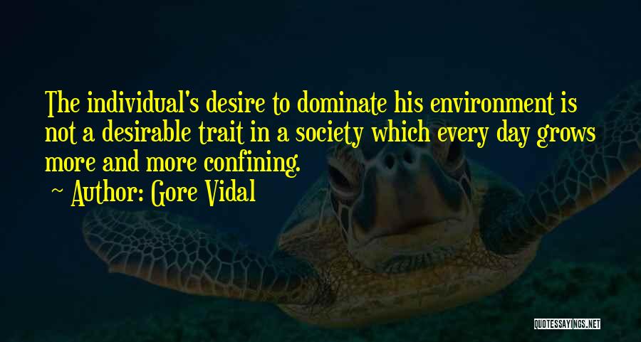 Gore Vidal Quotes: The Individual's Desire To Dominate His Environment Is Not A Desirable Trait In A Society Which Every Day Grows More