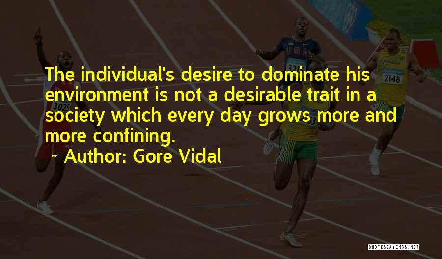 Gore Vidal Quotes: The Individual's Desire To Dominate His Environment Is Not A Desirable Trait In A Society Which Every Day Grows More