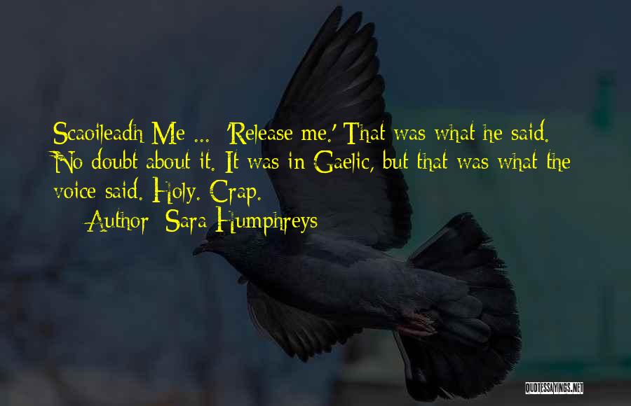 Sara Humphreys Quotes: Scaoileadh Me ... 'release Me.' That Was What He Said. No Doubt About It. It Was In Gaelic, But That