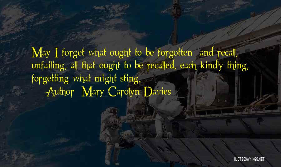 Mary Carolyn Davies Quotes: May I Forget What Ought To Be Forgotten; And Recall, Unfailing, All That Ought To Be Recalled, Each Kindly Thing,