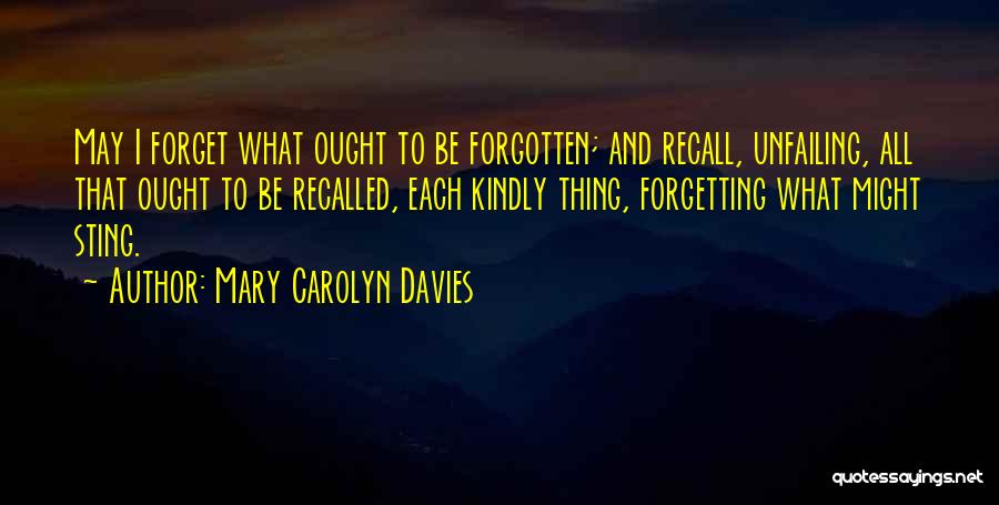 Mary Carolyn Davies Quotes: May I Forget What Ought To Be Forgotten; And Recall, Unfailing, All That Ought To Be Recalled, Each Kindly Thing,