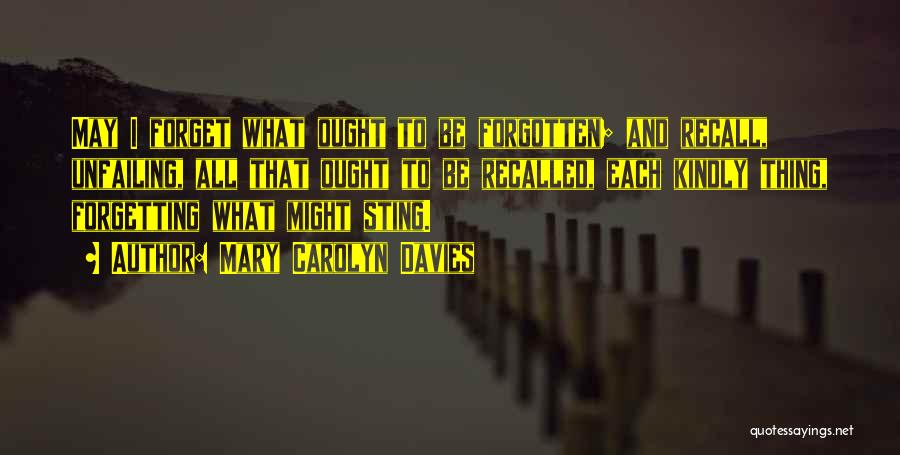 Mary Carolyn Davies Quotes: May I Forget What Ought To Be Forgotten; And Recall, Unfailing, All That Ought To Be Recalled, Each Kindly Thing,